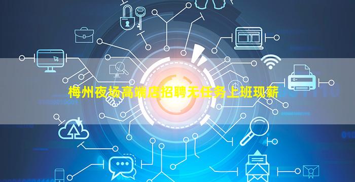 梅州夜场高端店招聘无任务上班现薪